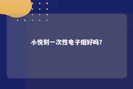 小悦刻一次性电子烟好吗？ 